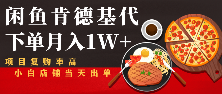 闲鱼发布肯德基商品代下单目月入1W+，小白店铺当天出单-阳知网创资源库