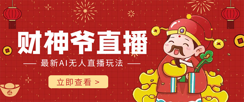 抖音快手财神爷AI智能直播间 无需真人出镜实时互动 不封号礼物打赏赚到手软-阳知网创资源库