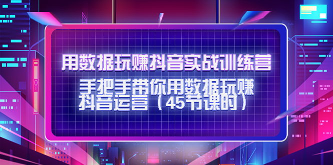 用数据玩赚抖音实战训练营:手把手带你用数据玩赚抖音运营-阳知网创资源库