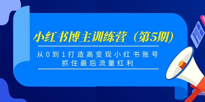 小红书博主训练营(第5期),从0到1打造高变现小红书账号,抓住最后流量红利-阳知网创资源库