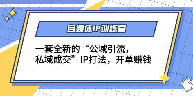 自媒体IP训练营(12+13期),一套全新的“公域引流,私域成交”IP打法 开单赚钱-阳知网创资源库