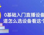 0基础入门直播设备,不知道怎么选设备看这个就够了-阳知网创资源库