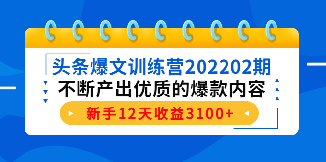 头条爆文训练营202202期,不断产出优质的爆款内容,新手12天收益3100+-阳知网创资源库
