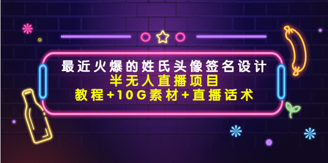 最近火爆的姓氏头像签名设计半无人直播项目(教程+10G素材+直播话术)-阳知网创资源库