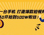 只需一台手机，轻松打造爆款短视频，从0开始到500W粉丝-阳知网创资源库