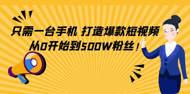 只需一台手机,轻松打造爆款短视频,从0开始到500W粉丝-阳知网创资源库