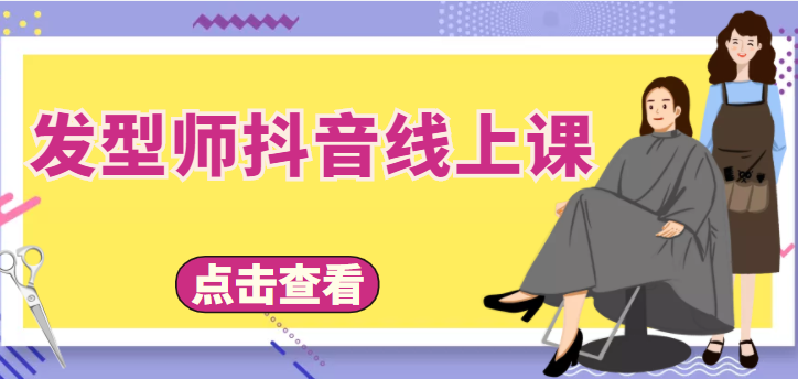 发型师抖音线上课,做抖音只干4件事定人设、拍视频、上流量、来客人(价值699元)-阳知网创资源库