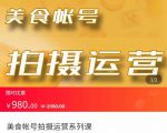 美食账号拍摄运营系统课 拍摄技能，剪辑技能，起号技能（价值980元）-阳知网创资源库