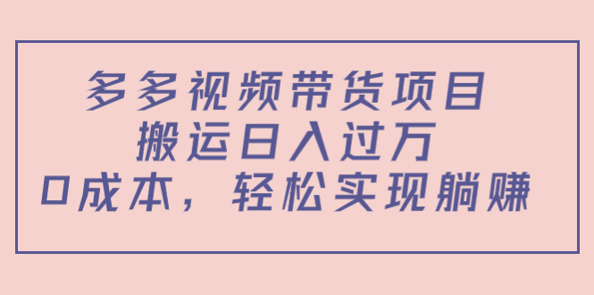 多多视频带货项目,搬运日入过万,0成本,轻松实现躺赚(教程+软件)-阳知网创资源库