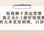 短视频干货运营课,真正从0-1做好短视频,没有太多花里胡哨,只讲干货-阳知网创资源库