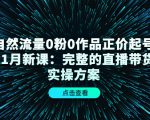 自然流量0粉0作品正价起号11月新课:完整的直播带货实操方案-阳知网创资源库