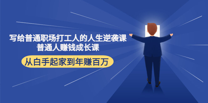 写给普通职场打工人的人生逆袭课:普通人赚钱成长课 从白手起家到年赚百万-阳知网创资源库