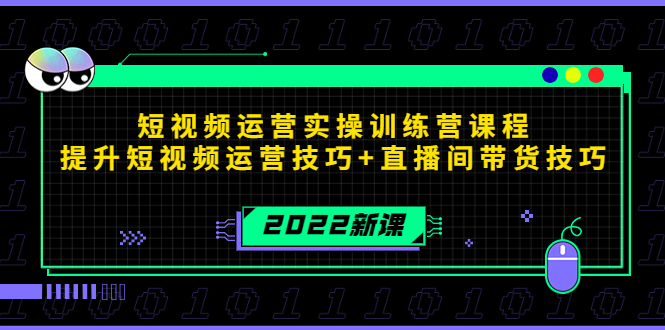 2022短视频运营实操训练营课程,提升短视频运营技巧+直播间带货技巧-阳知网创资源库