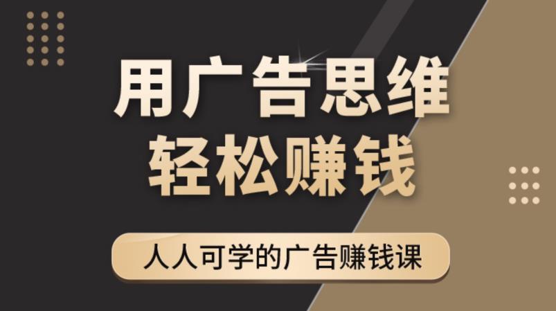 《广告思维36计》人人可学习的广告赚钱课,全民皆商时代-阳知网创资源库