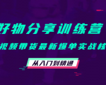 好物分享训练营:短视频带货最新爆单实战核心,从入门到精通-阳知网创资源库