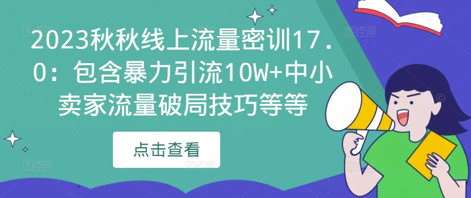2023秋秋线上流量密训17.0:包含暴力引流10W+中小卖家流量破局技巧等等-阳知网创资源库