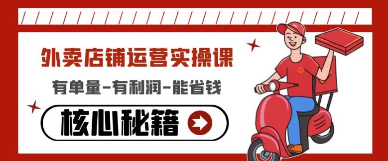 外卖店铺运营实操课:有单量-有利润-能省钱,核心秘籍无保留分享-阳知网创资源库
