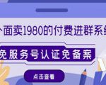 外面卖1980的付费进群免服务号认证免备案(源码+教程+变现)-阳知网创资源库