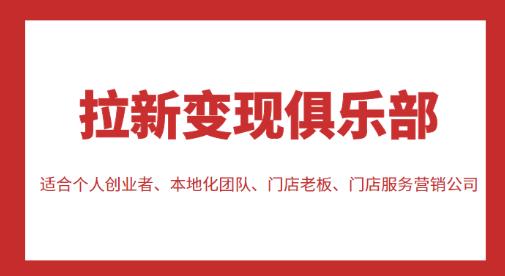 拉新变现俱乐部,适合个人创业者、本地化团队、门店老板、门店服务营销公司-阳知网创资源库