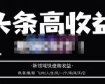 头条高收益批量操作,2023新领域快速做收益,头条号零基础轻松上手-阳知网创资源库