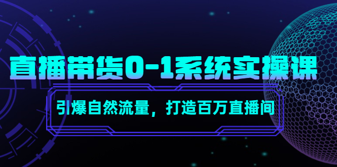直播带货0-1系统实操课,引爆自然流量,打造百万直播间-阳知网创资源库