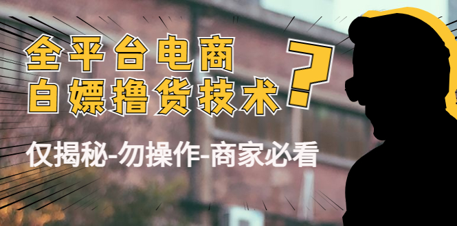 外面收费2980的全平台电商白嫖撸货技术(仅揭秘勿操作-商家防范必看)-阳知网创资源库