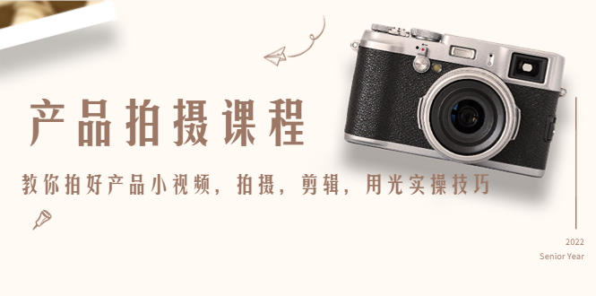 产品拍摄课程,教你拍好产品小视频,拍摄,剪辑,用光实操技巧-阳知网创资源库