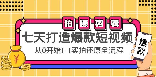 七天打造爆款短视频:拍摄+剪辑实操,从0开始1:1实拍还原实操全流程-阳知网创资源库