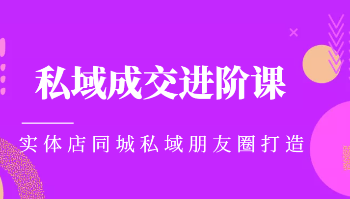 实体同城获客必学私域成交进阶课,实体店同城私域朋友圈打造-阳知网创资源库