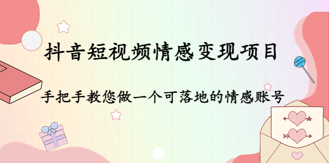 抖音短视频情感变现项目:手把手教您做一个可落地的情感账号-阳知网创资源库