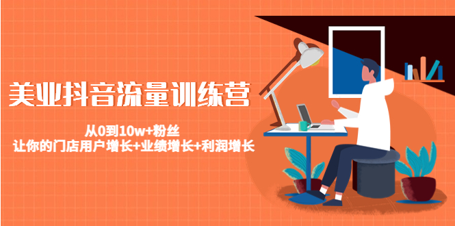 美业抖音流量训练营:从0到10w+粉丝 让你的门店用户增长+业绩增长+利润增长-阳知网创资源库