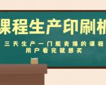 课程生产印刷机:三天生产一门能卖爆的课程,用户看完就想买-阳知网创资源库
