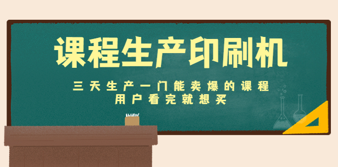 课程生产印刷机:三天生产一门能卖爆的课程,用户看完就想买-阳知网创资源库