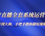 抖音直播全套系统运营课程:从新手到大神,手把手教你做直播短视频-阳知网创资源库