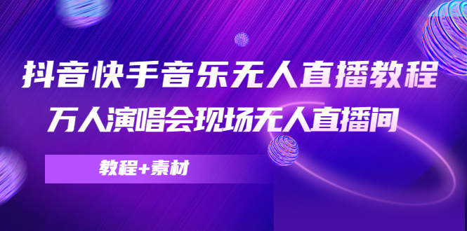 抖音快手音乐无人直播教程,万人演唱会现场无人直播间(教程+素材)-阳知网创资源库