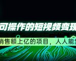 五个可操作的短视频变现项目:年销售额上亿的项目,人人能复制-阳知网创资源库