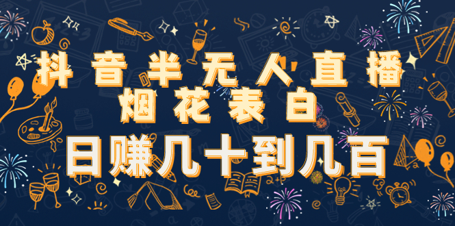 抖音半无人直播烟花表白，日赚几十到几百（教程+视频模板素材）-阳知网创资源库