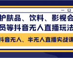 抖音无人、半无人直播实战课，护肤品、饮料、影视会员等抖音无人直播玩法-阳知网创资源库