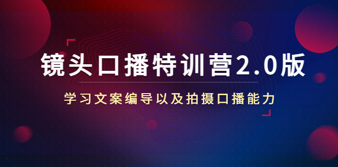 镜头口播特训营2.0版,学习文案编导以及拍摄口播能力(50节课时)-阳知网创资源库