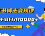 小红书博主变现课:打造能赚钱的个人IP,从新手到月入10000+(9节课)-阳知网创资源库