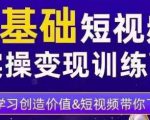 0基础短视频实操变现训练营,3大体系成就百万大V-阳知网创资源库