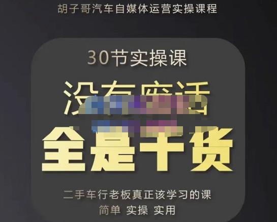 胡子哥·汽车自媒体运营实操课,汽车新媒体二手车短视频运营教程-价值8888元-阳知网创资源库