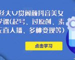 150万粉丝大V赏阁颜抖音美女号热门剪辑课(起号、过原创、素材来源、无直人‬播、多种变现等)-阳知网创资源库