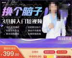 换个脑子3小时入门短视频创作,短视频创作入门必修课-阳知网创资源库