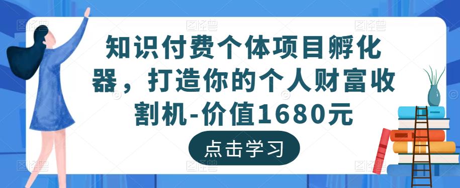 知识付费个体项目孵化器,打造你的个人财富收割机-价值1680元-阳知网创资源库