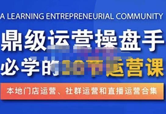 鼎级运营操盘手必学的38节运营课,深入简出通俗易懂地讲透,一个人就能玩转的本地化生意运营技能-阳知网创资源库