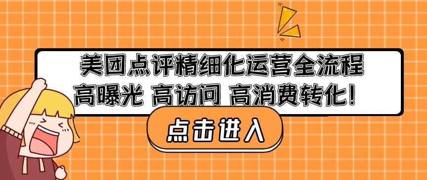 美团点评精细化运营全流程:高曝光高访问高消费转化-阳知网创资源库