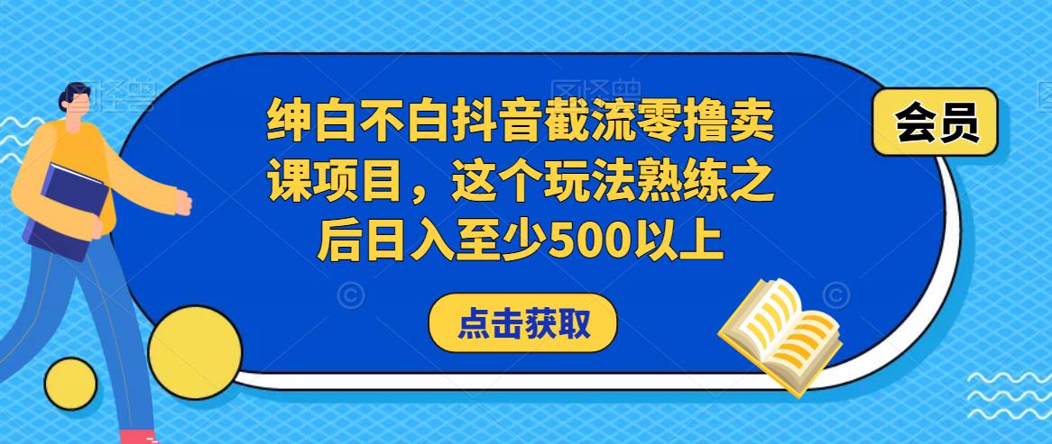 绅白不白抖音截流零撸卖课项目,这个玩法熟练之后日入至少500以上-阳知网创资源库