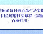 后浪闲鱼每日破百单打法实操课程+闲鱼递增打法课程(需配合百单打法)-阳知网创资源库