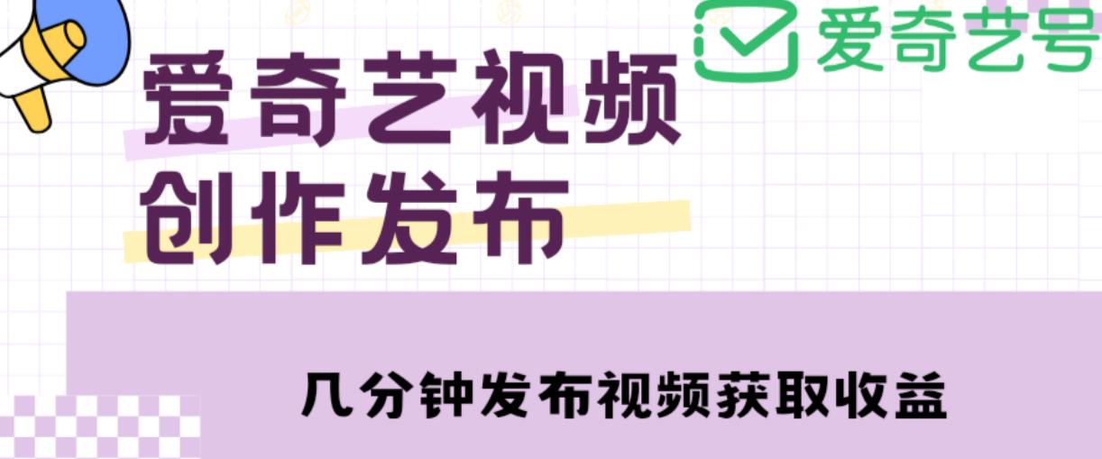 爱奇艺号视频发布,每天只需花几分钟即可发布视频,简单操作收入过万【教程+涨粉攻略】-阳知网创资源库